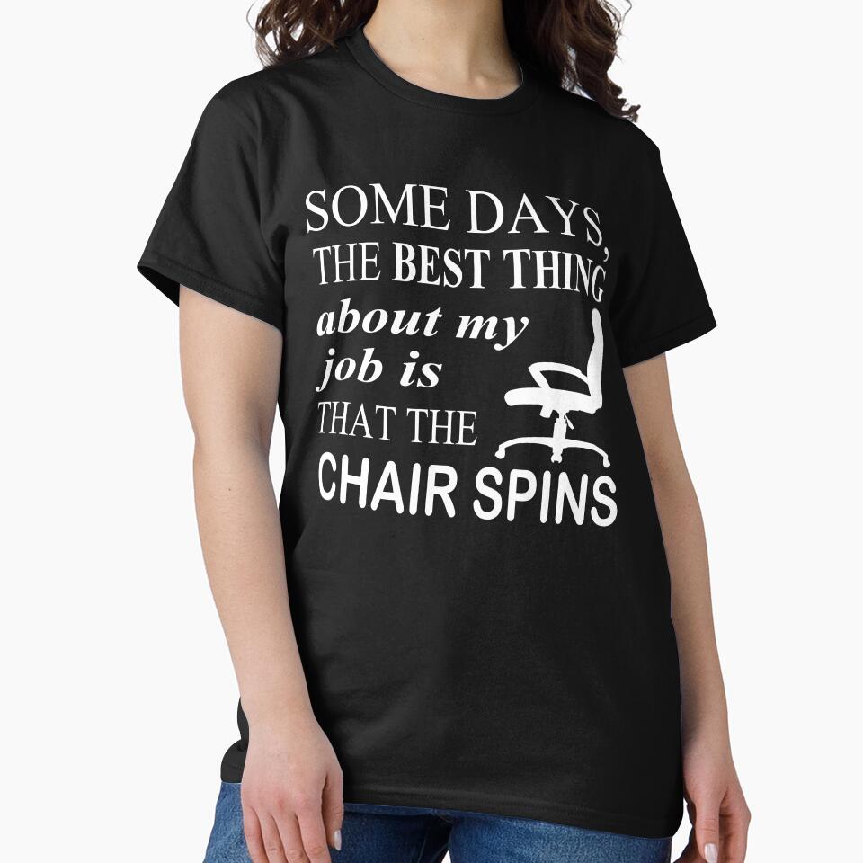Some Days The Best Thing About My Job Is That The Chair Spins Classic T-Shirt